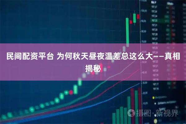 民间配资平台 为何秋天昼夜温差总这么大——真相揭秘