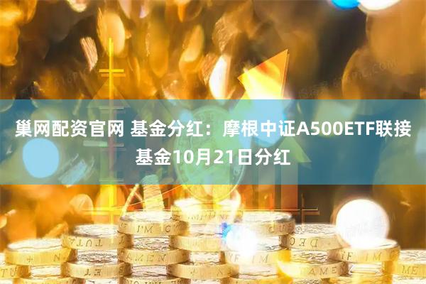 巢网配资官网 基金分红：摩根中证A500ETF联接基金10月21日分红