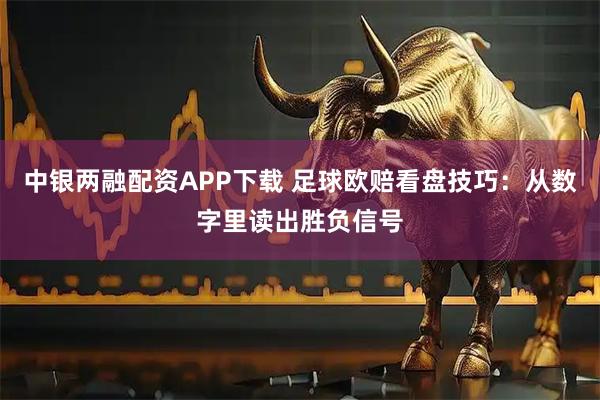 中银两融配资APP下载 足球欧赔看盘技巧：从数字里读出胜负信号