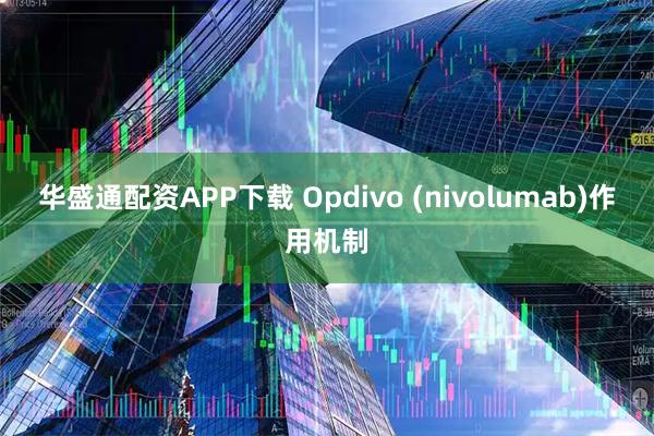 华盛通配资APP下载 Opdivo (nivolumab)作用机制