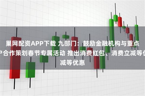巢网配资APP下载 九部门：鼓励金融机构与重点商户合作策划春节专属活动 推出消费红包、消费立减等优惠
