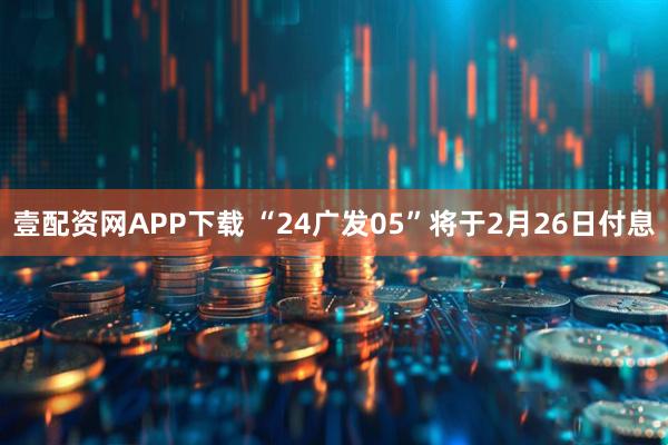 壹配资网APP下载 “24广发05”将于2月26日付息