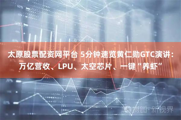 太原股票配资网平台 5分钟速览黄仁勋GTC演讲：万亿营收、LPU、太空芯片、一键“养虾”