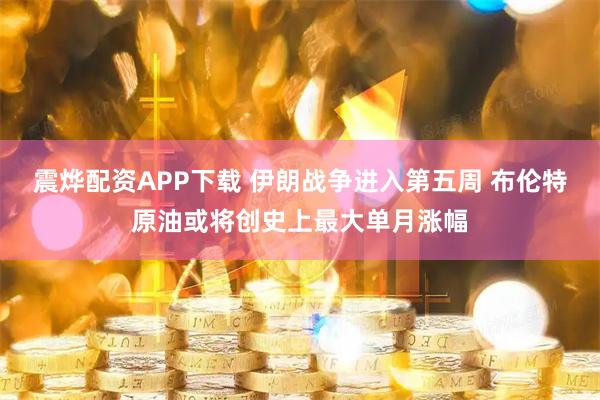 震烨配资APP下载 伊朗战争进入第五周 布伦特原油或将创史上最大单月涨幅