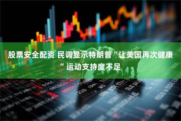 股票安全配资 民调显示特朗普“让美国再次健康”运动支持度不足